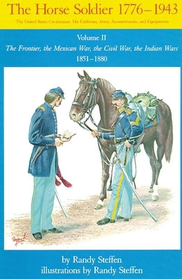 Horse Soldier, 1851-1880, Volume 2: The Frontier, the Mexican War, the Civil War, the Indian Wars by Steffen, Randy