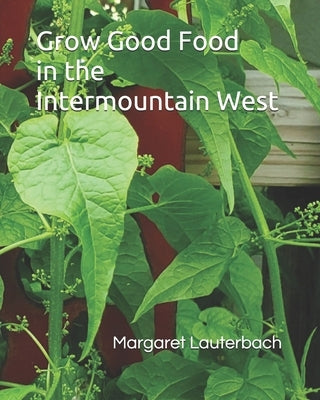 Grow Good Food in the Intermountain West by Lauterbach, Margaret