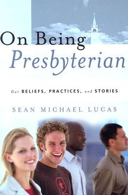 On Being Presbyterian: Our Beliefs, Practices, and Stories by Lucas, Sean Michael