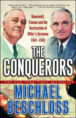 The Conquerors: Roosevelt, Truman and the Destruction of Hitler's Germany, 1941-1945 by Beschloss, Michael R.