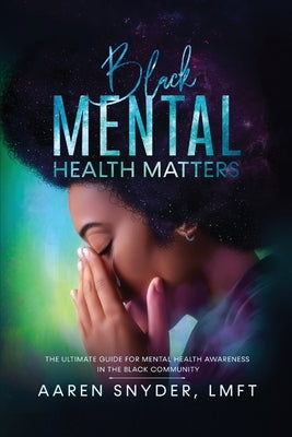 Black Mental Health Matters: The Ultimate Guide for Mental Health Awareness in the Black Community. by Snyder, Aaren