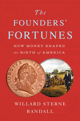 The Founders' Fortunes: How Money Shaped the Birth of America by Randall, Willard Sterne