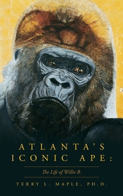 Atlanta's Iconic Ape: The Life of Willie B. by Maple, Terry L. L.