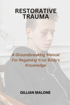 Restorative Trauma: A Groundbreaking Manual For Regaining Your Body's Knowledge by Malone, Gillian