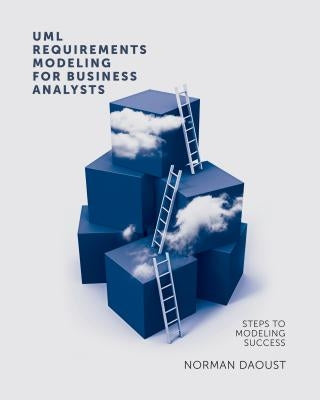 UML Requirements Modeling For Business Analysts: Steps to Modeling Success by Daoust, Norman