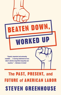 Beaten Down, Worked Up: The Past, Present, and Future of American Labor by Greenhouse, Steven