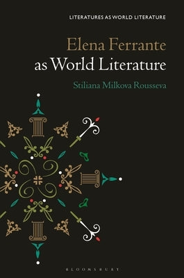 Elena Ferrante as World Literature by Rousseva, Stiliana Milkova