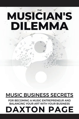 The Musician's Dilemma: Music Business Secrets for Becoming a Music Entrepreneur and Balancing Your Art with Your Business by Page, Daxton