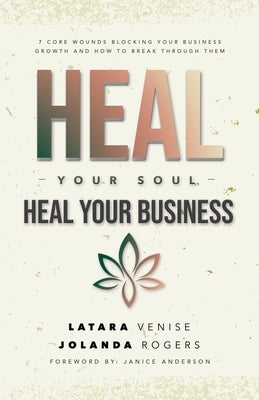 Heal Your Soul Heal Your Business: 7 Core Wounds Blocking Your Business Growth and How to Break Through Them by Rogers, Jolanda