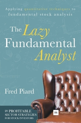 The Lazy Fundamental Analyst: Applying Quantitative Techniques to Fundamental Stock Analysis by Piard, Fred