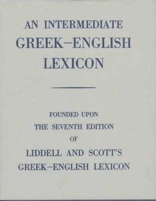 An Intermediate Greek-English Lexicon: Founded Upon the 7th Ed. of Liddell and Scott's Greek-English Lexicon. 1889. by Liddell, H. G.