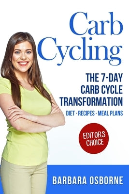 Carb Cycling: The 7-Day Carb Cycle Transformation - Carb Cycling Diet, Carb Cycling Recipes, Carb Cycling Meal Plans by Osborne, Barbara