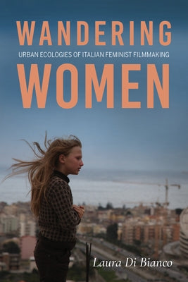 Wandering Women: Urban Ecologies of Italian Feminist Filmmaking by Di Bianco, Laura