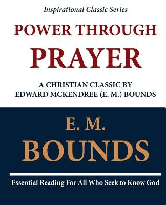 Power Through Prayer: A Christian Classic by Edward McKendree (E. M.) Bounds by Bounds, E. M.