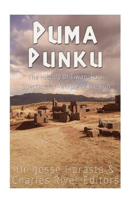 Puma Punku: The History of Tiwanaku's Spectacular Temple of the Sun by Charles River Editors