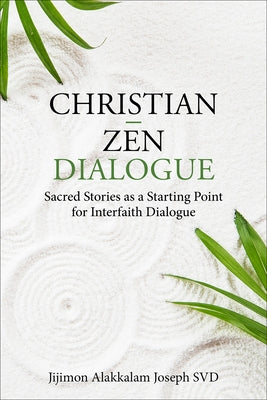 Christian - Zen Dialogue: Sacred Stories as a Starting Point for Interfaith Dialogue by Joseph Svd, Jijimon Alakkalam