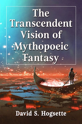 The Transcendent Vision of Mythopoeic Fantasy by Hogsette, David S.