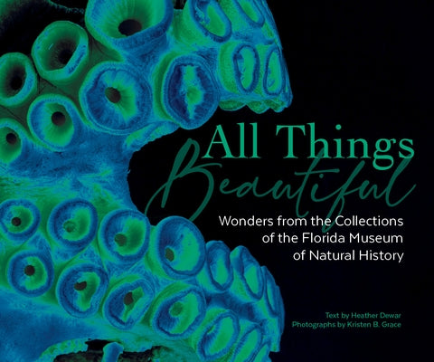 All Things Beautiful: Wonders from the Collections of the Florida Museum of Natural History by History, Florida Museum of Natural