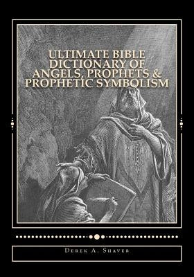 Ultimate Bible Dictionary of Angels, Prophets & Prophetic Symbolism by Shaver, Derek A.