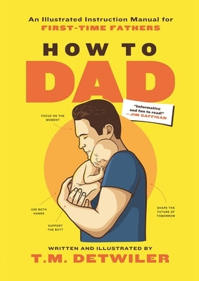 How to Dad: An Illustrated Instruction Manual for First Time Fathers by Detwiler, T. M.