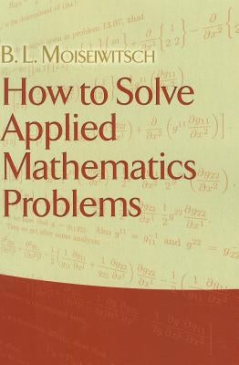 How to Solve Applied Mathematics Problems by Moiseiwitsch, B. L.