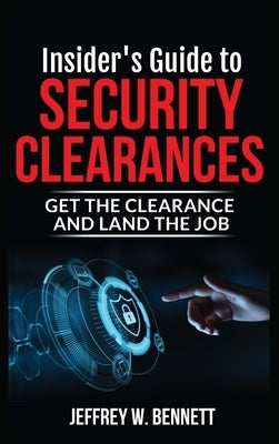 Insider's Guide to Security Clearances: Get the Clearance and Land the Job by Bennett, Jeffrey W.