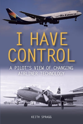 I Have Control: A Pilot's View of Changing Airliner Technology by Spragg, Keith