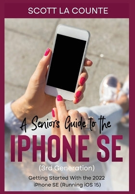 A Seniors Guide to the iPhone SE (3rd Generation): Getting Started with the the 2022 iPhone SE (Running iOS 15) by La Counte, Scott