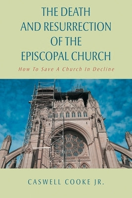 The Death And Resurrection of the Episcopal Church: How To Save A Church In Decline Second Edition by , Caswell Cooke, Jr.