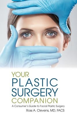 Your Plastic Surgery Companion: A Consumer's Guide to Facial Plastic Surgery by Clevens, Ross