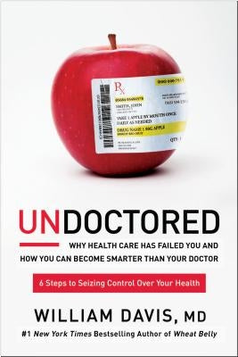 Undoctored: Why Health Care Has Failed You and How You Can Become Smarter Than Your Doctor by Davis, William