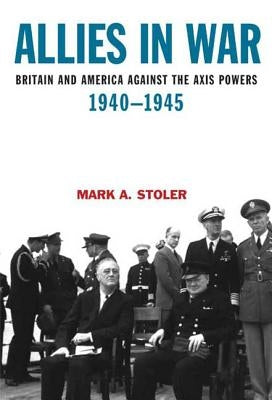 Allies in War: Britain and America Against the Axis Powers, 1940-1945 by Stoler, Mark A.