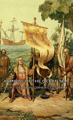 Admiral of the Ocean Sea - A Life of Christopher Columbus by Morison, Samuel Eliot