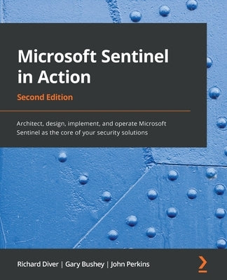 Microsoft Sentinel in Action - Second Edition: Architect, design, implement, and operate Microsoft Sentinel as the core of your security solutions by Diver, Richard