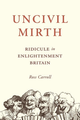 Uncivil Mirth: Ridicule in Enlightenment Britain by Carroll, Ross