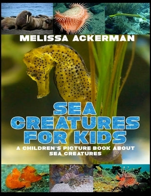 Sea Creatures for Kids: A Children's Picture Book about Sea Creatures: A Great Simple Picture Book for Kids to Learn about Different Sea Creat by Ackerman, Melissa