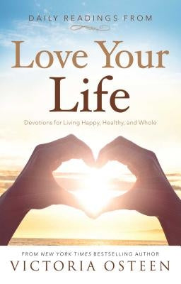 Daily Readings from Love Your Life: Devotions for Living Happy, Healthy, and Whole by Osteen, Victoria