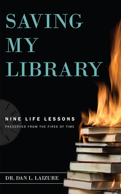 Saving My Library: Nine Life Lessons Preserved from the Fires of Time by Dan L. Laizure