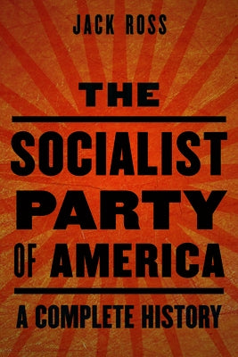 The Socialist Party of America: A Complete History by Ross, Jack
