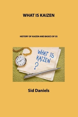 What Is Kaizen: History of Kaizen and Basics of 5s by Daniels, Sid
