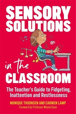 Sensory Solutions in the Classroom: The Teacher's Guide to Fidgeting, Inattention and Restlessness by Lamp, Carmen