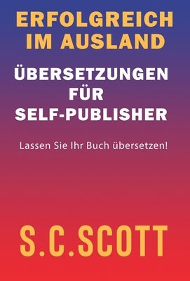 Erfolgreich im Ausland: Übersetzungen für Self-Publisher by Scott, S. C.