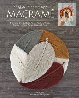 Make It Modern Macramé: The Boho-Chic Guide to Making Rainbow Wraps, Knotted Feathers, Woven Coasters & More by Boyle, Carmea