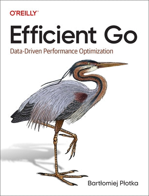 Efficient Go: Data-Driven Performance Optimization by Plotka, Bartlomiej