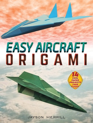 Easy Aircraft Origami: 14 Cool Paper Projects Take Flight by Merrill, Jayson