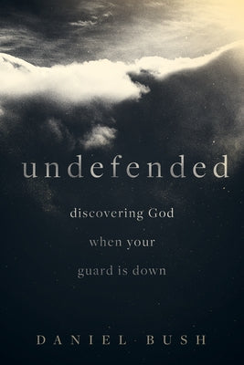 Undefended: Discovering God When Your Guard Is Down by Bush, Daniel