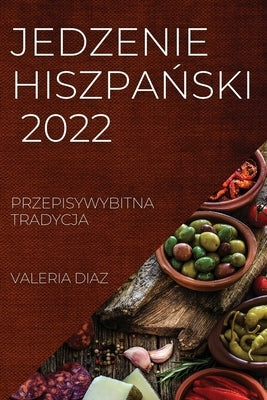 Jedzenie Hiszpa&#323;ski 2022: Przepisywybitna Tradycja by Diaz, Valeria