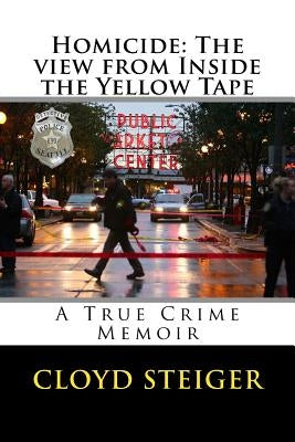 Homicide: The View from Inside the Yellow Tape by Steiger, Cloyd