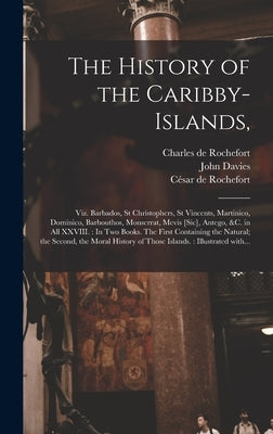 The History of the Caribby-Islands,: Viz. Barbados, St Christophers, St Vincents, Martinico, Dominico, Barbouthos, Monserrat, Mevis [sic], Antego, &c. by Rochefort, Charles de 1605-1683