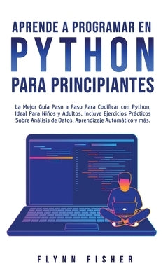 Aprende a Programar en Python Para Principiantes: La mejor guía paso a paso para codificar con Python, ideal para niños y adultos. Incluye ejercicios by Fisher, Flynn